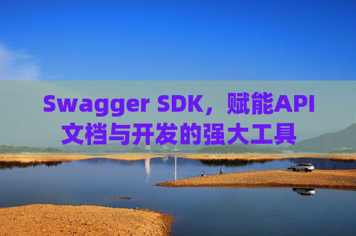 Swagger SDK，赋能API文档与开发的强大工具