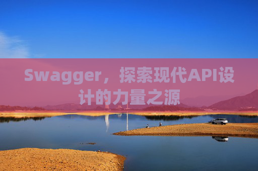 Swagger，探索现代API设计的力量之源