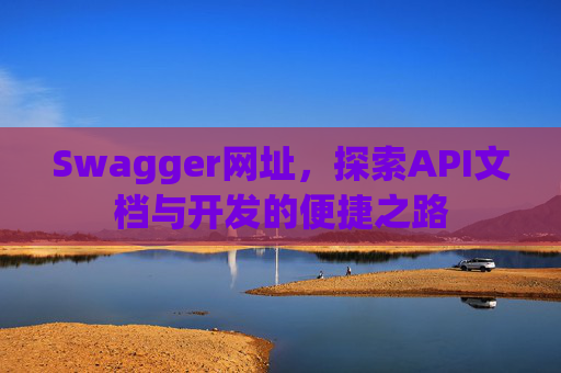 Swagger网址，探索API文档与开发的便捷之路